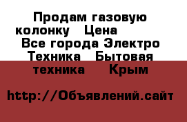 Продам газовую колонку › Цена ­ 3 000 - Все города Электро-Техника » Бытовая техника   . Крым